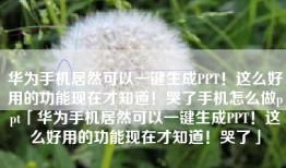 华为手机居然可以一键生成PPT！这么好用的功能现在才知道！哭了手机怎么做ppt「华为手机居然可以一键生成PPT！这么好用的功能现在才知道！哭了」