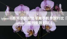 iphone13系列参数对比苹果手机参数对比「iphone13系列参数对比」