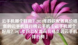 云手机哪个好用？2024年四款配置高价格低的云手机排行榜云手机「云手机哪个好用？2024年四款配置高价格低的云手机排行榜」